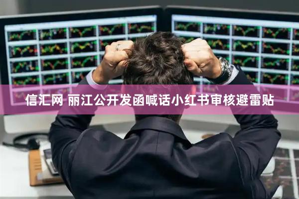 信汇网 丽江公开发函喊话小红书审核避雷贴