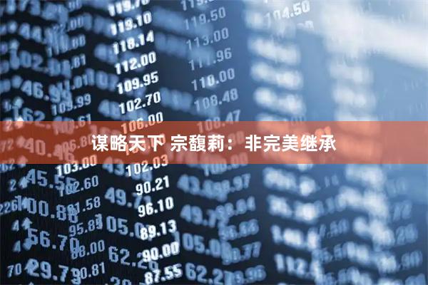 谋略天下 宗馥莉：非完美继承