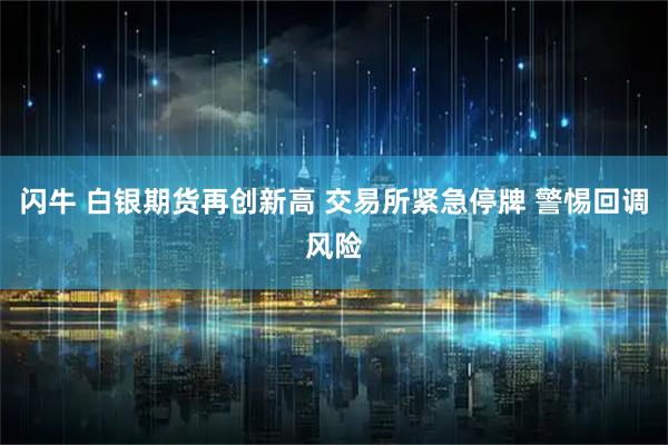 闪牛 白银期货再创新高 交易所紧急停牌 警惕回调风险