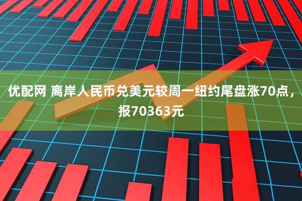 优配网 离岸人民币兑美元较周一纽约尾盘涨70点，报70363元